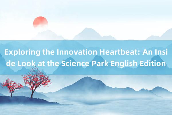 Exploring the Innovation Heartbeat: An Inside Look at the Science Park English Edition