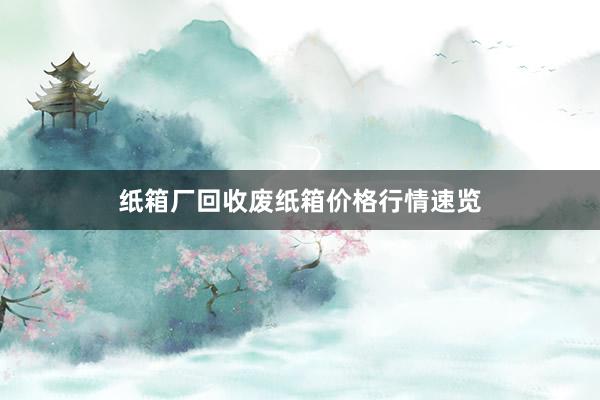 纸箱厂回收废纸箱价格行情速览