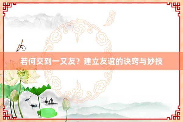 若何交到一又友？建立友谊的诀窍与妙技